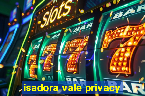 isadora vale privacy